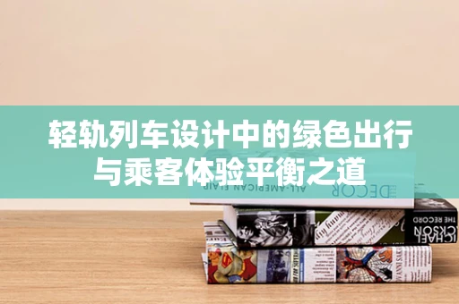 轻轨列车设计中的绿色出行与乘客体验平衡之道