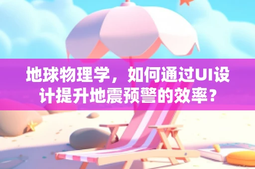 地球物理学，如何通过UI设计提升地震预警的效率？
