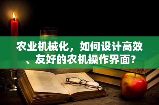 农业机械化，如何设计高效、友好的农机操作界面？
