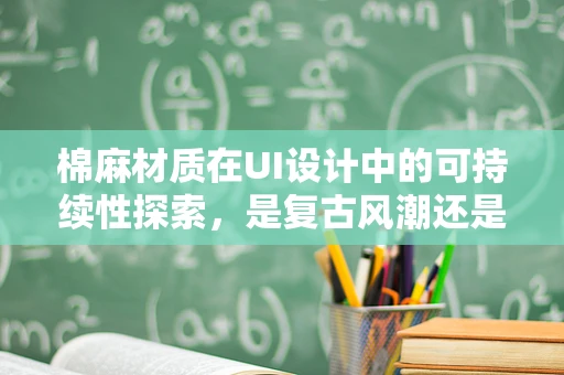 棉麻材质在UI设计中的可持续性探索，是复古风潮还是未来趋势？