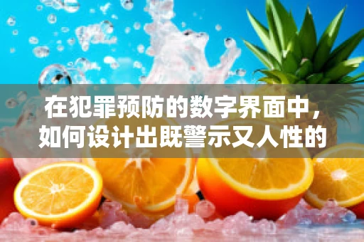 在犯罪预防的数字界面中，如何设计出既警示又人性的UI？