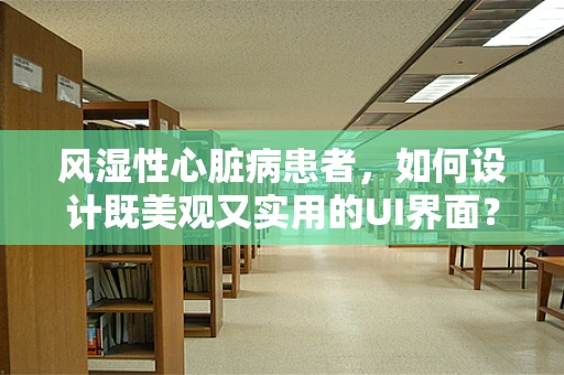 风湿性心脏病患者，如何设计既美观又实用的UI界面？
