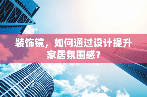 装饰镜，如何通过设计提升家居氛围感？