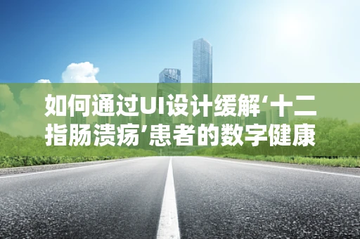 如何通过UI设计缓解‘十二指肠溃疡’患者的数字健康焦虑？