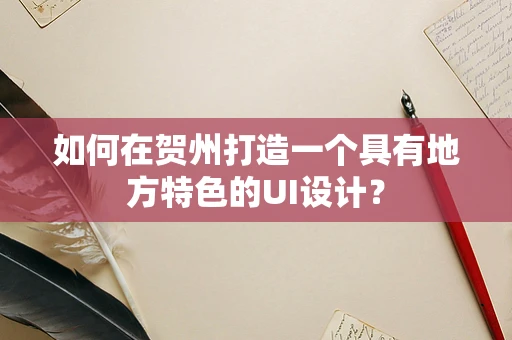 如何在贺州打造一个具有地方特色的UI设计？