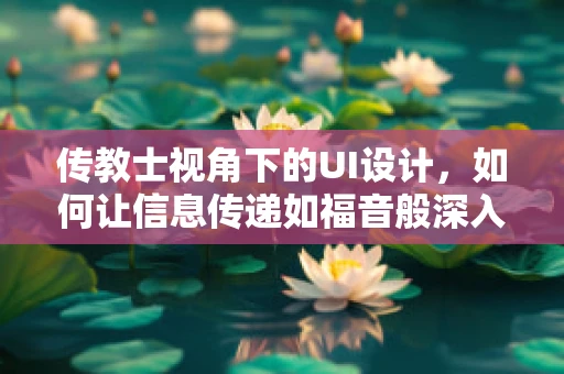 传教士视角下的UI设计，如何让信息传递如福音般深入人心？