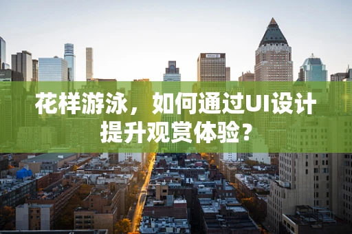 花样游泳，如何通过UI设计提升观赏体验？
