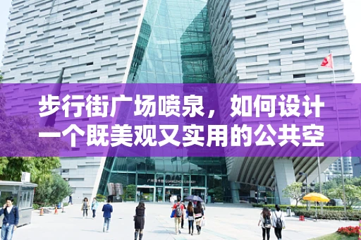步行街广场喷泉，如何设计一个既美观又实用的公共空间？