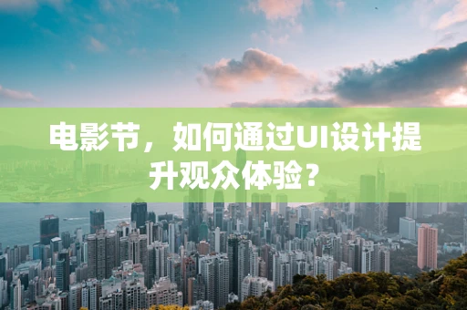 电影节，如何通过UI设计提升观众体验？