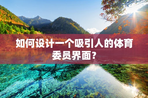 如何设计一个吸引人的体育委员界面？