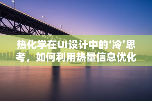 热化学在UI设计中的‘冷’思考，如何利用热量信息优化用户体验？