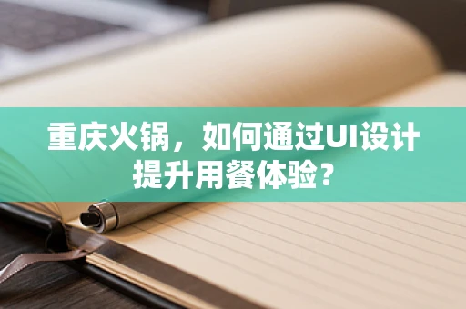 重庆火锅，如何通过UI设计提升用餐体验？