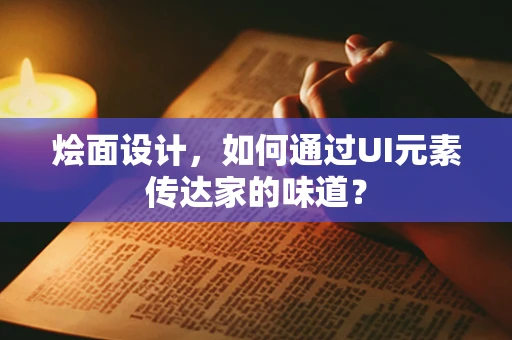 烩面设计，如何通过UI元素传达家的味道？