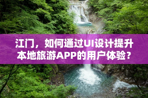 江门，如何通过UI设计提升本地旅游APP的用户体验？