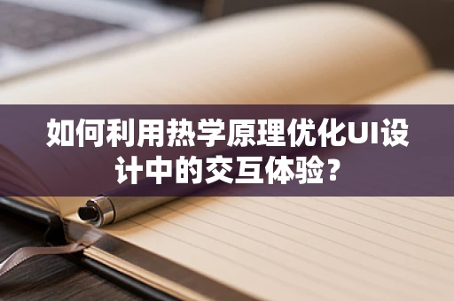 如何利用热学原理优化UI设计中的交互体验？