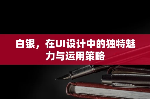 白银，在UI设计中的独特魅力与运用策略