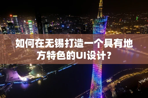 如何在无锡打造一个具有地方特色的UI设计？