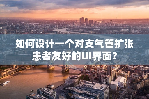 如何设计一个对支气管扩张患者友好的UI界面？