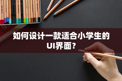 如何设计一款适合小学生的UI界面？