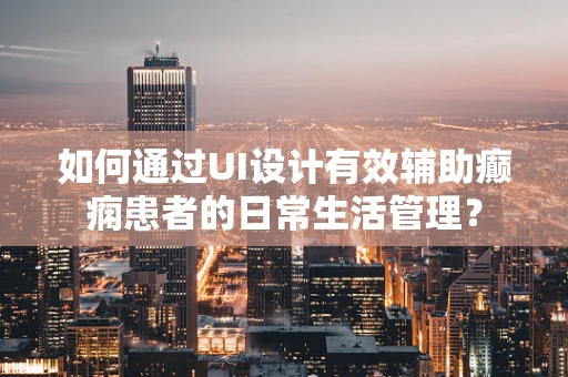 如何通过UI设计有效辅助癫痫患者的日常生活管理？