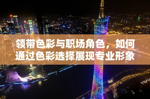 领带色彩与职场角色，如何通过色彩选择展现专业形象？