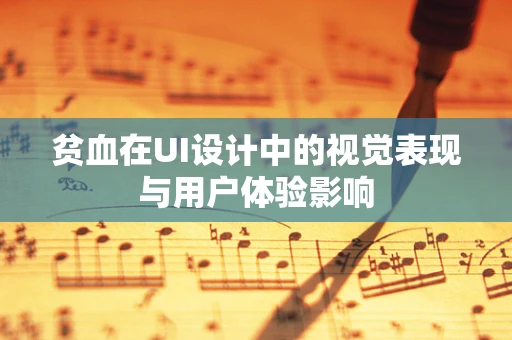 贫血在UI设计中的视觉表现与用户体验影响