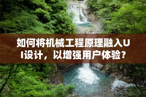 如何将机械工程原理融入UI设计，以增强用户体验？