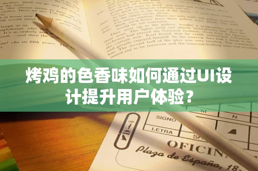 烤鸡的色香味如何通过UI设计提升用户体验？