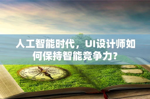 人工智能时代，UI设计师如何保持智能竞争力？