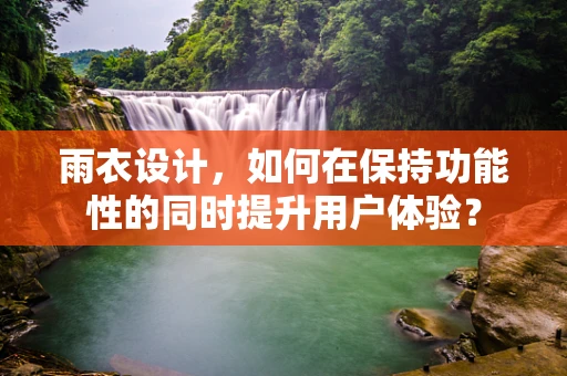 雨衣设计，如何在保持功能性的同时提升用户体验？