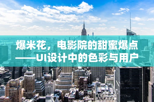 爆米花，电影院的甜蜜爆点——UI设计中的色彩与用户体验