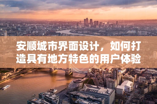 安顺城市界面设计，如何打造具有地方特色的用户体验？