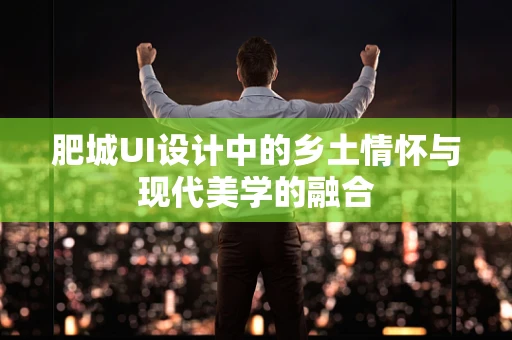 肥城UI设计中的乡土情怀与现代美学的融合