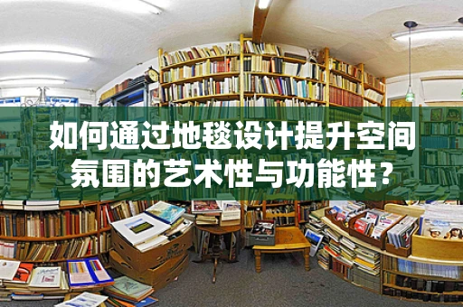 如何通过地毯设计提升空间氛围的艺术性与功能性？