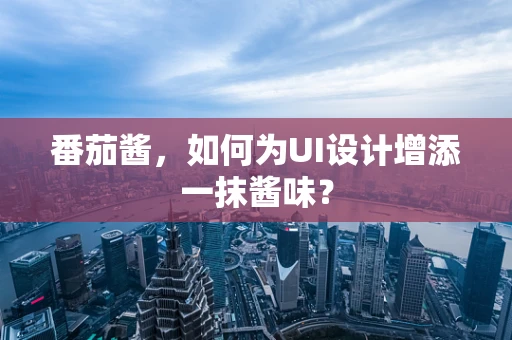 番茄酱，如何为UI设计增添一抹酱味？