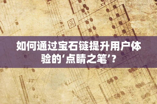 如何通过宝石链提升用户体验的‘点睛之笔’？