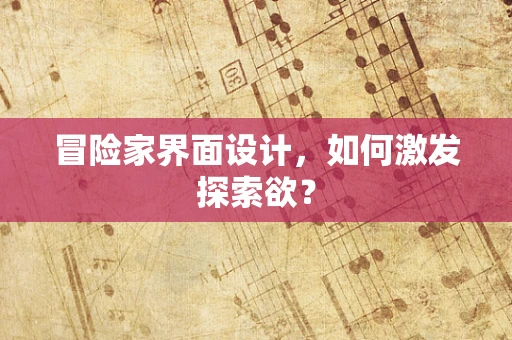 冒险家界面设计，如何激发探索欲？