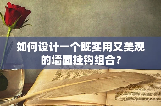 如何设计一个既实用又美观的墙面挂钩组合？