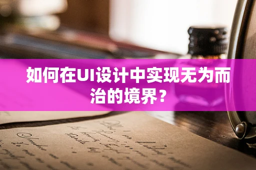 如何在UI设计中实现无为而治的境界？