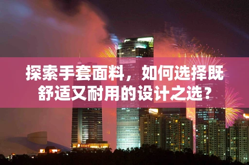 探索手套面料，如何选择既舒适又耐用的设计之选？