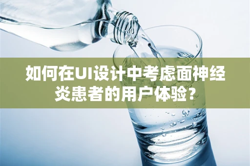 如何在UI设计中考虑面神经炎患者的用户体验？