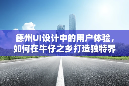 德州UI设计中的用户体验，如何在牛仔之乡打造独特界面？
