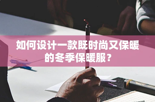 如何设计一款既时尚又保暖的冬季保暖服？
