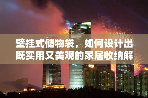 壁挂式储物袋，如何设计出既实用又美观的家居收纳解决方案？