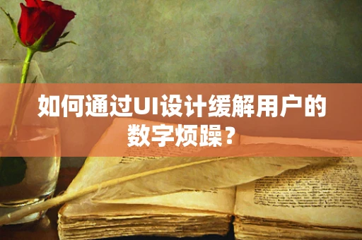 如何通过UI设计缓解用户的数字烦躁？