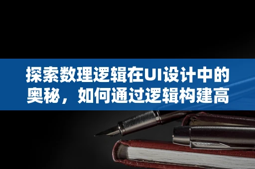 探索数理逻辑在UI设计中的奥秘，如何通过逻辑构建高效用户界面？
