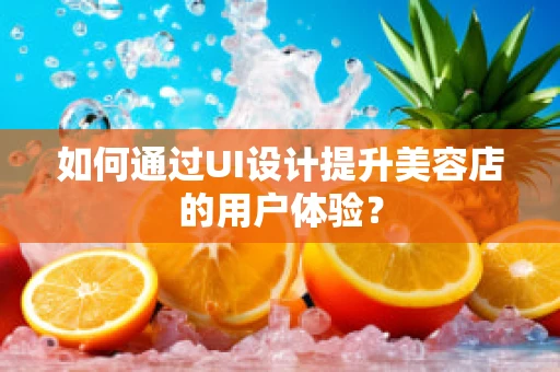 如何通过UI设计提升美容店的用户体验？