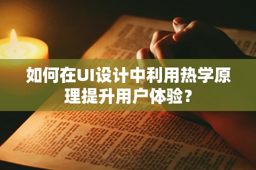 如何在UI设计中利用热学原理提升用户体验？