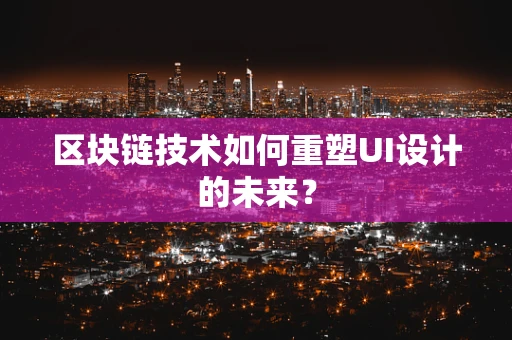 区块链技术如何重塑UI设计的未来？