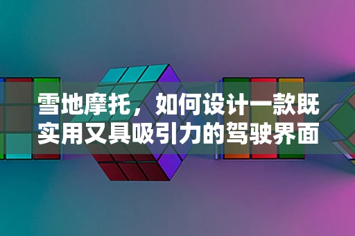 雪地摩托，如何设计一款既实用又具吸引力的驾驶界面？